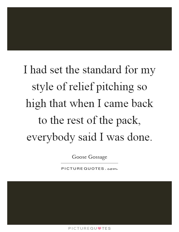I had set the standard for my style of relief pitching so high that when I came back to the rest of the pack, everybody said I was done Picture Quote #1