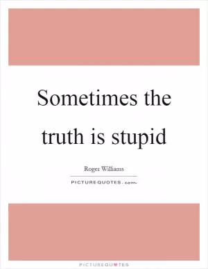 Sometimes the truth is stupid Picture Quote #1