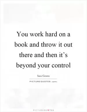 You work hard on a book and throw it out there and then it’s beyond your control Picture Quote #1