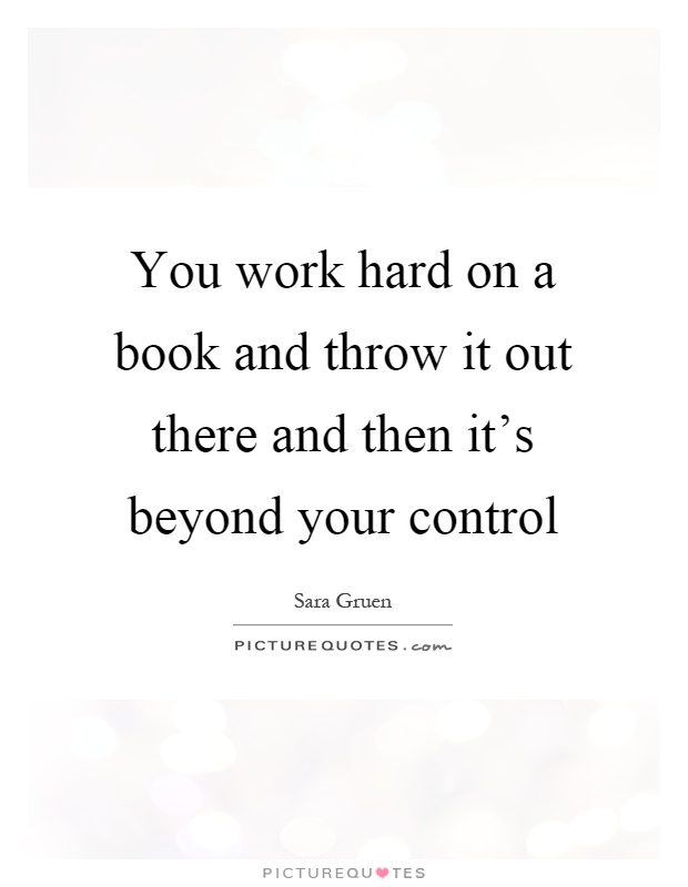 You work hard on a book and throw it out there and then it's beyond your control Picture Quote #1