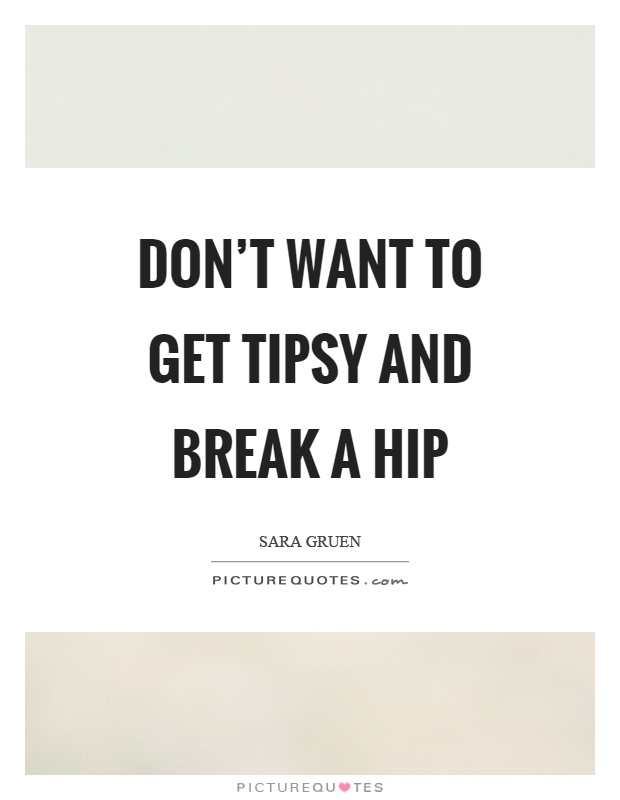Don't want to get tipsy and break a hip Picture Quote #1