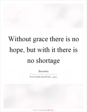 Without grace there is no hope, but with it there is no shortage Picture Quote #1