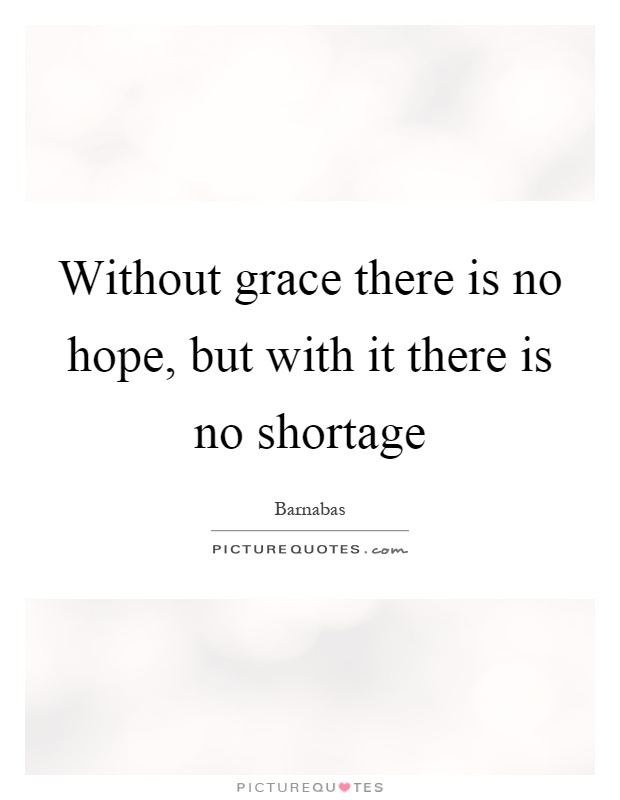 Without grace there is no hope, but with it there is no shortage Picture Quote #1