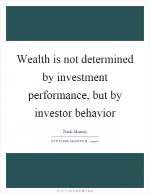 Wealth is not determined by investment performance, but by investor behavior Picture Quote #1