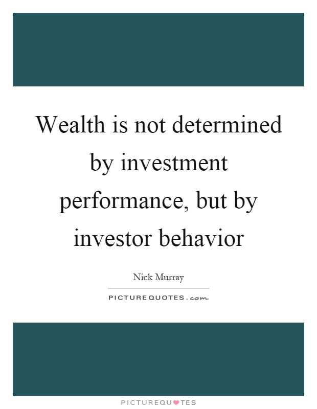 Wealth is not determined by investment performance, but by investor behavior Picture Quote #1