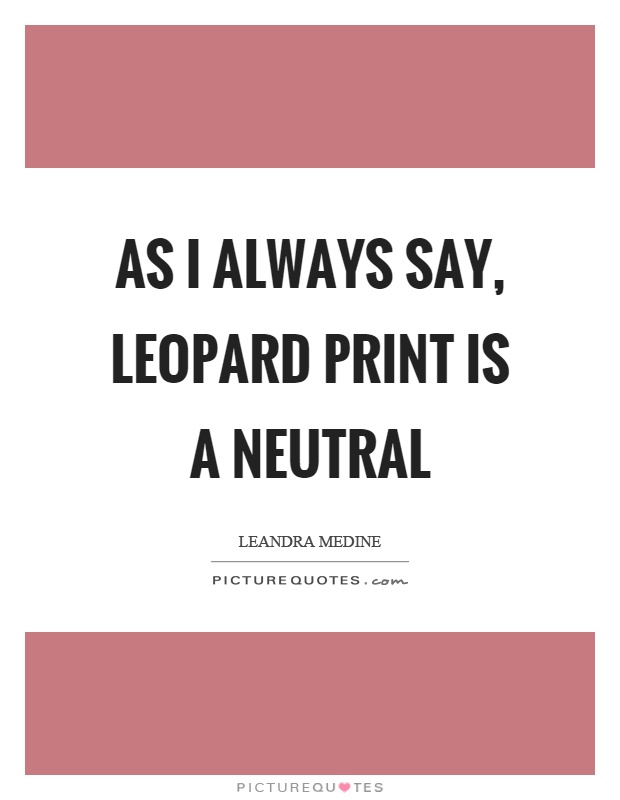 As I always say, leopard print is a neutral Picture Quote #1