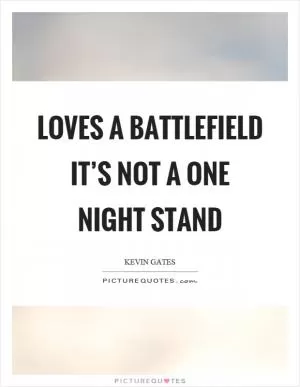 Loves a battlefield it’s not a one night stand Picture Quote #1