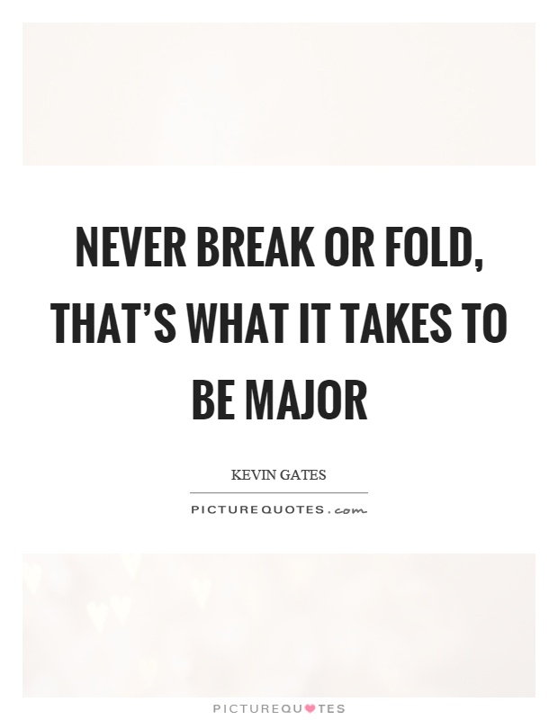 Never break or fold, that's what it takes to be major Picture Quote #1