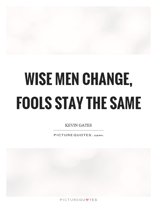 Wise men change, fools stay the same Picture Quote #1