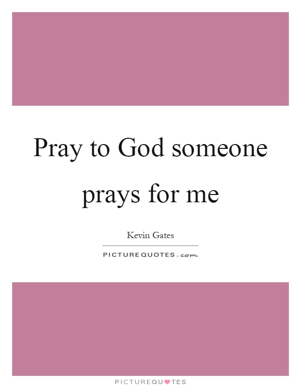 Pray to God someone prays for me Picture Quote #1