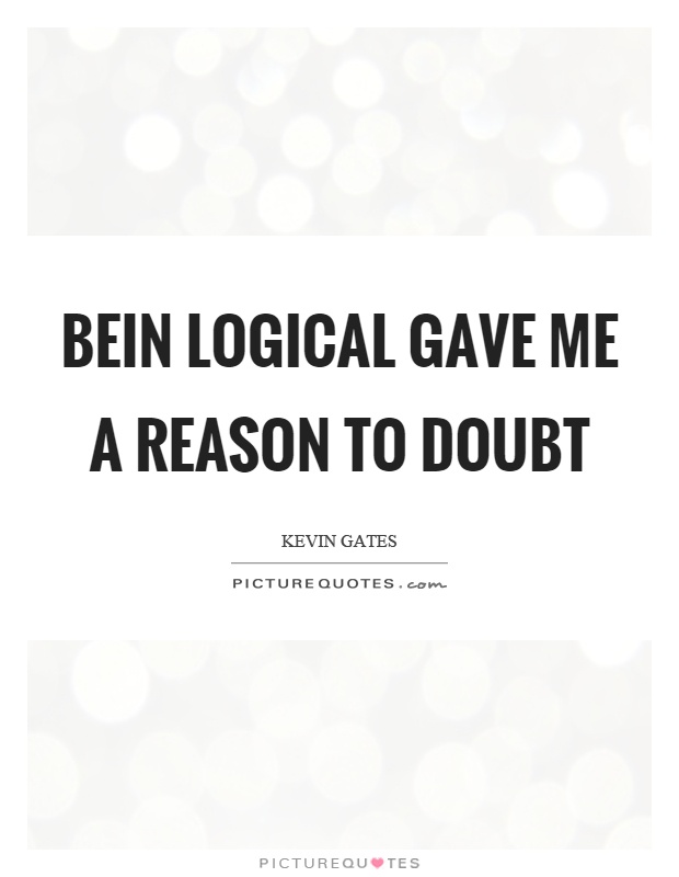 Bein logical gave me a reason to doubt Picture Quote #1