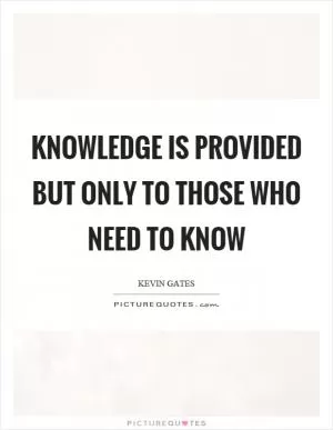 Knowledge is provided but only to those who need to know Picture Quote #1