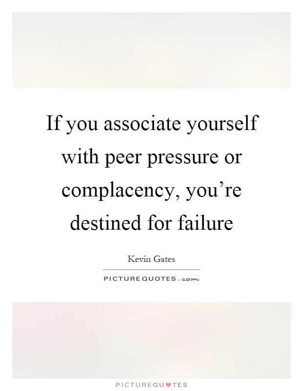 If you associate yourself with peer pressure or complacency, you're destined for failure Picture Quote #1