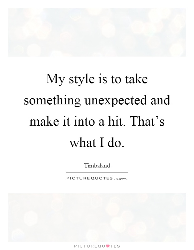 My style is to take something unexpected and make it into a hit. That's what I do Picture Quote #1