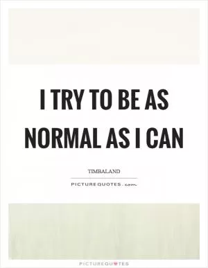 I try to be as normal as I can Picture Quote #1