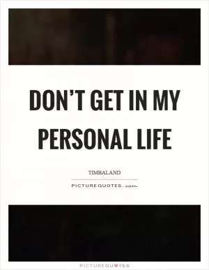 Don’t get in my personal life Picture Quote #1