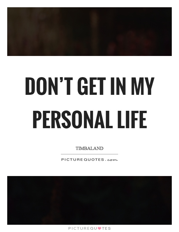 Don't get in my personal life Picture Quote #1