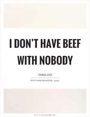 I don’t have beef with nobody Picture Quote #1