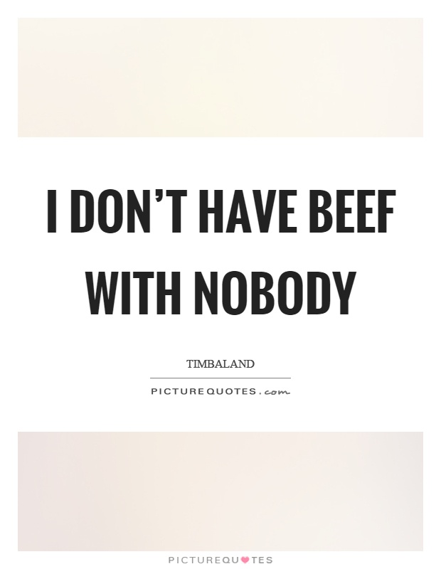 I don't have beef with nobody Picture Quote #1