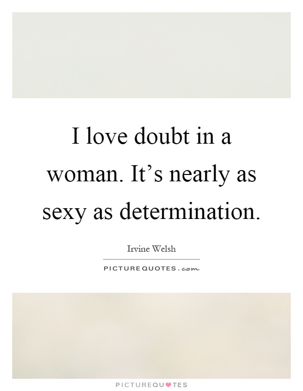 I love doubt in a woman. It's nearly as sexy as determination Picture Quote #1
