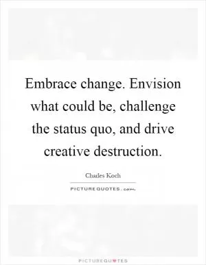 Embrace change. Envision what could be, challenge the status quo, and drive creative destruction Picture Quote #1