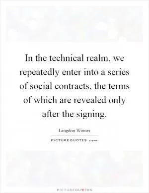 In the technical realm, we repeatedly enter into a series of social contracts, the terms of which are revealed only after the signing Picture Quote #1