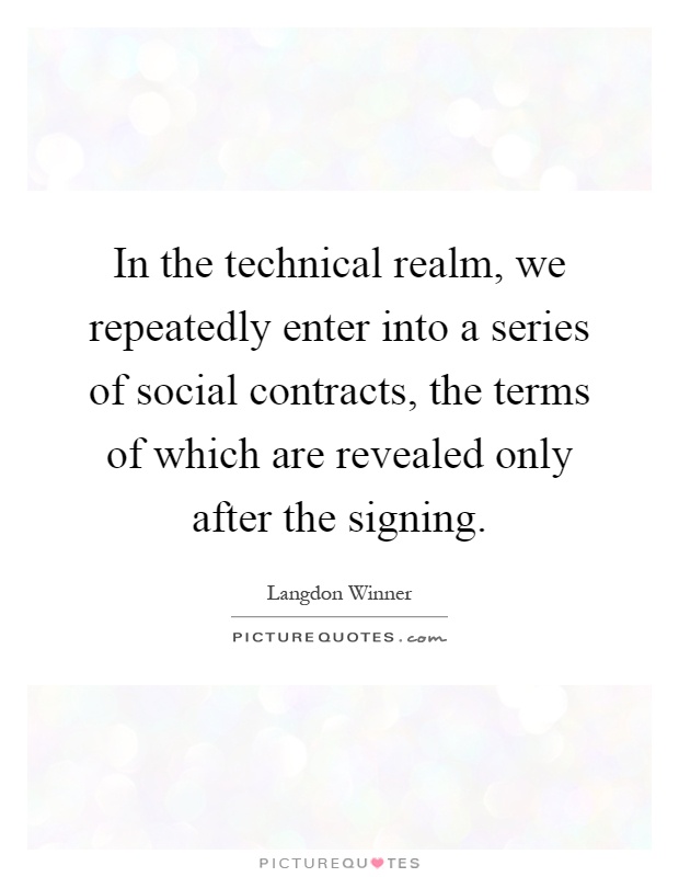 In the technical realm, we repeatedly enter into a series of social contracts, the terms of which are revealed only after the signing Picture Quote #1