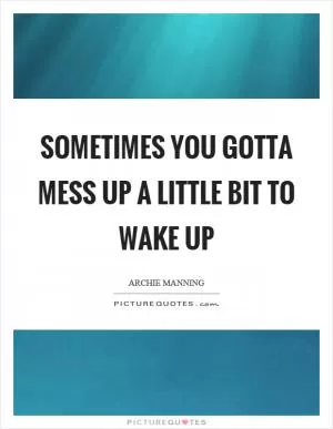 Sometimes you gotta mess up a little bit to wake up Picture Quote #1
