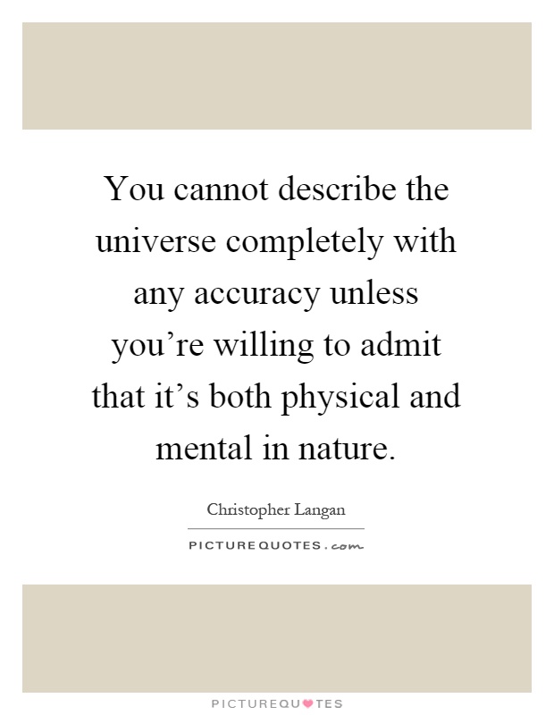 You cannot describe the universe completely with any accuracy unless you're willing to admit that it's both physical and mental in nature Picture Quote #1