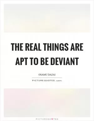 The real things are apt to be deviant Picture Quote #1