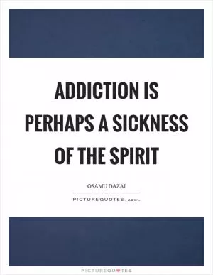 Addiction is perhaps a sickness of the spirit Picture Quote #1