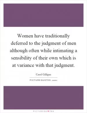 Women have traditionally deferred to the judgment of men although often while intimating a sensibility of their own which is at variance with that judgment Picture Quote #1