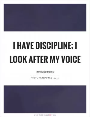 I have discipline; I look after my voice Picture Quote #1