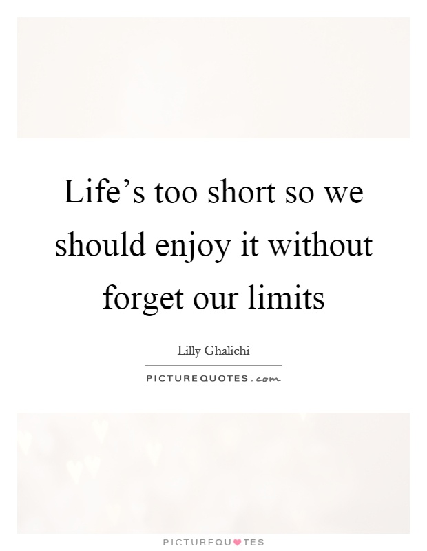Life's too short so we should enjoy it without forget our limits Picture Quote #1