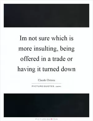 Im not sure which is more insulting, being offered in a trade or having it turned down Picture Quote #1