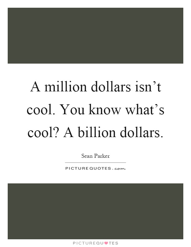 A million dollars isn't cool. You know what's cool? A billion dollars Picture Quote #1