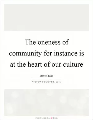 The oneness of community for instance is at the heart of our culture Picture Quote #1