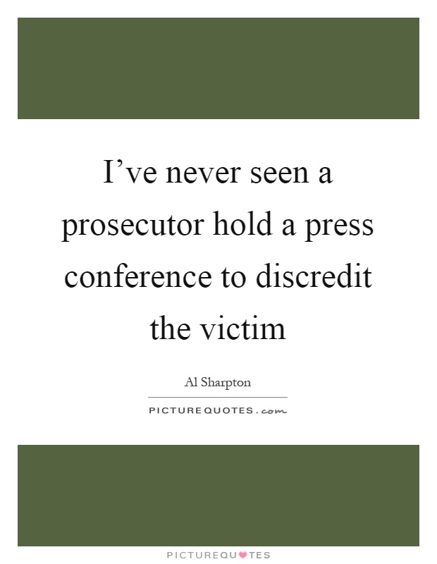 I've never seen a prosecutor hold a press conference to discredit the victim Picture Quote #1