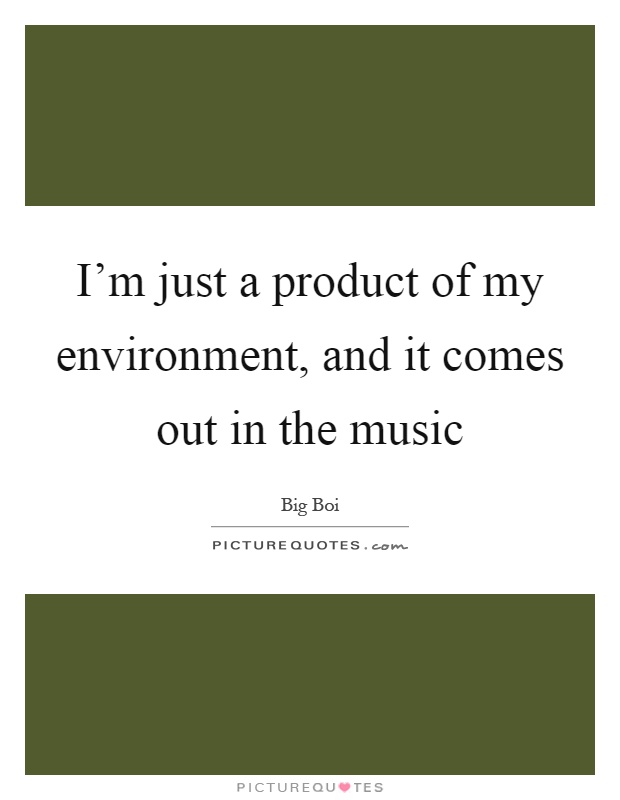 I'm just a product of my environment, and it comes out in the music Picture Quote #1