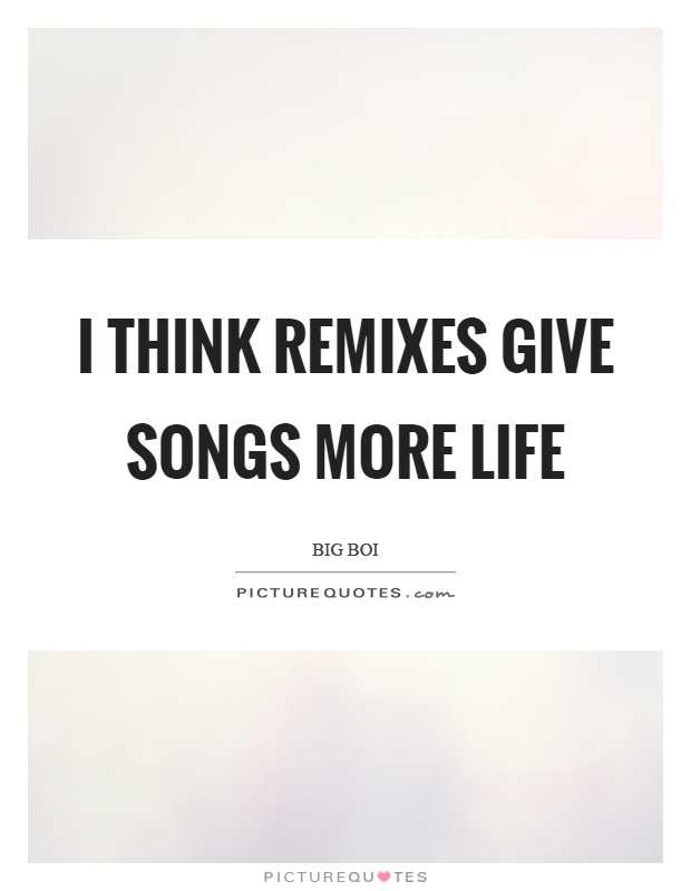 I think remixes give songs more life Picture Quote #1