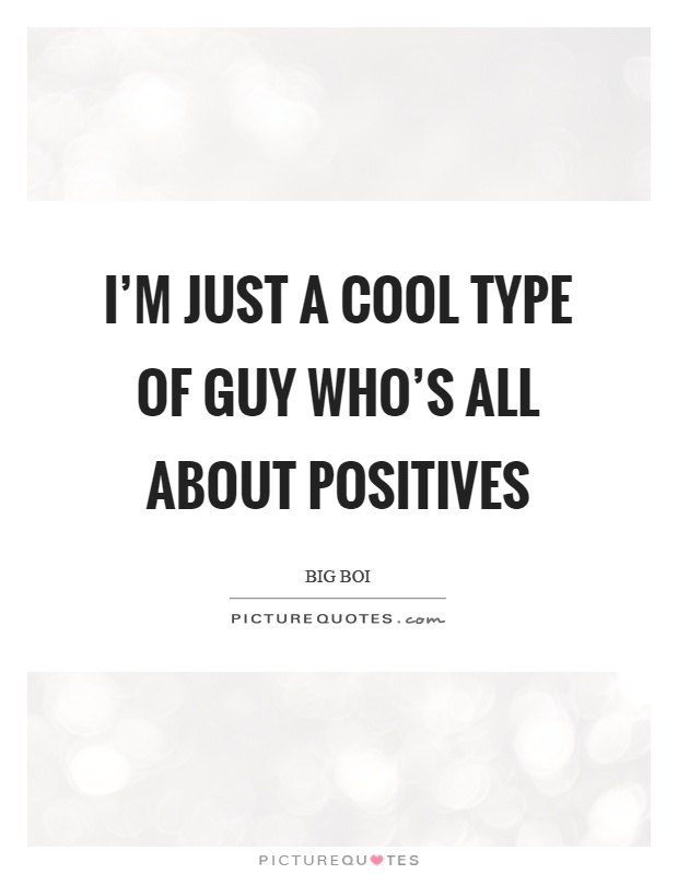 I'm just a cool type of guy who's all about positives Picture Quote #1