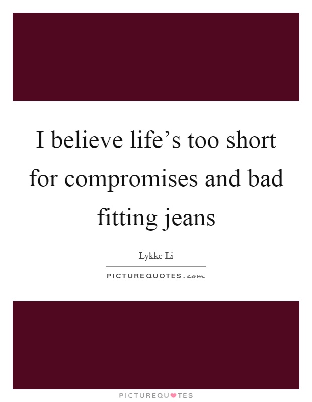 I believe life's too short for compromises and bad fitting jeans Picture Quote #1