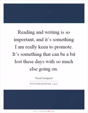 Reading and writing is so important, and it’s something I am really keen to promote. It’s something that can be a bit lost these days with so much else going on Picture Quote #1