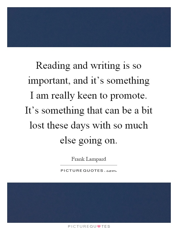 Reading and writing is so important, and it's something I am really keen to promote. It's something that can be a bit lost these days with so much else going on Picture Quote #1