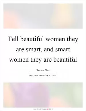 Tell beautiful women they are smart, and smart women they are beautiful Picture Quote #1