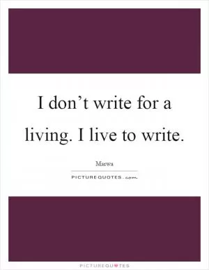 I don’t write for a living. I live to write Picture Quote #1