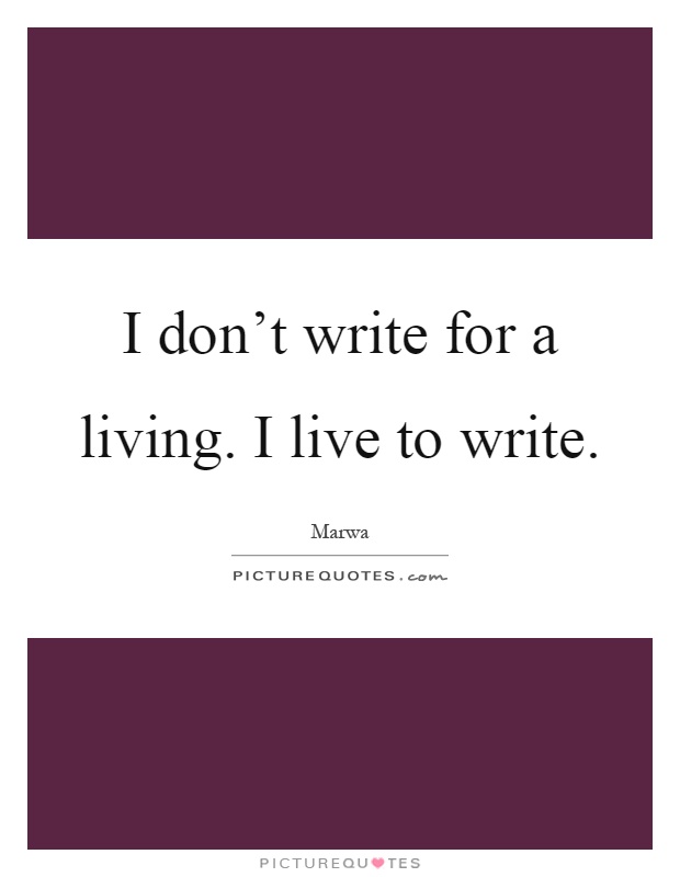 I don't write for a living. I live to write Picture Quote #1