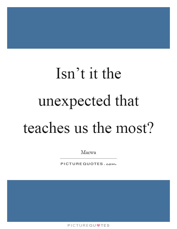 Isn't it the unexpected that teaches us the most? Picture Quote #1