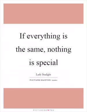 If everything is the same, nothing is special Picture Quote #1
