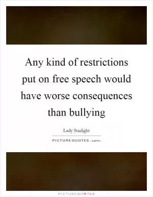 Any kind of restrictions put on free speech would have worse consequences than bullying Picture Quote #1